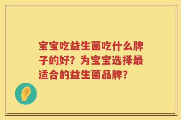 宝宝吃益生菌吃什么牌子的好？为宝宝选择最适合的益生菌品牌？
