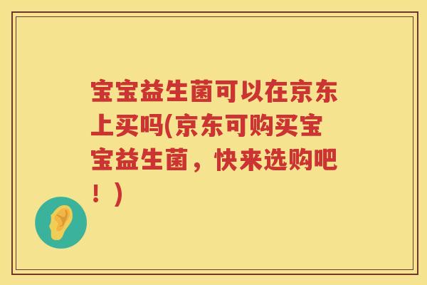 宝宝益生菌可以在京东上买吗(京东可购买宝宝益生菌，快来选购吧！)