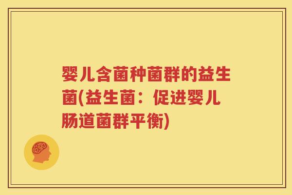 婴儿含菌种菌群的益生菌(益生菌：促进婴儿肠道菌群平衡)