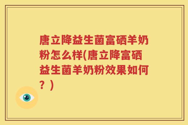 唐立降益生菌富硒羊奶粉怎么样(唐立降富硒益生菌羊奶粉效果如何？)