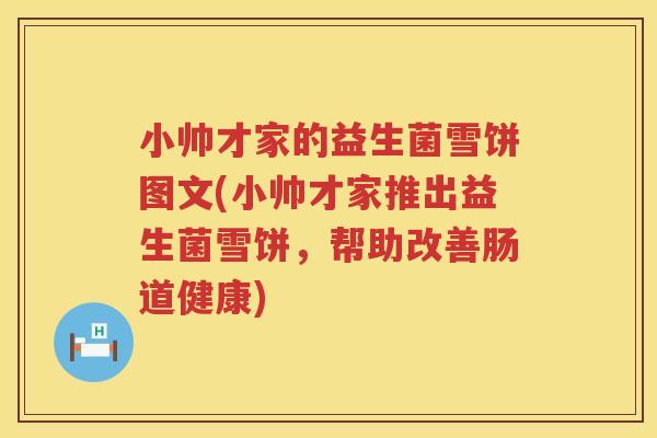 小帅才家的益生菌雪饼图文(小帅才家推出益生菌雪饼，帮助改善肠道健康)