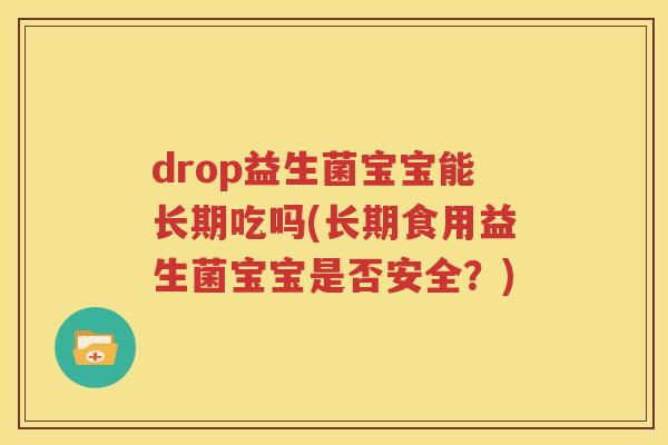 drop益生菌宝宝能长期吃吗(长期食用益生菌宝宝是否安全？)