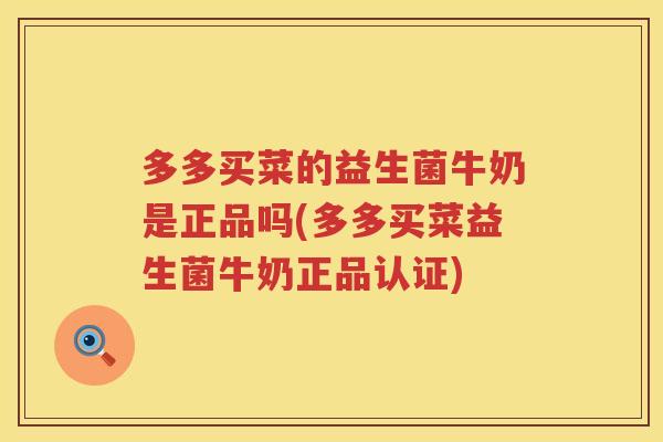 多多买菜的益生菌牛奶是正品吗(多多买菜益生菌牛奶正品认证)