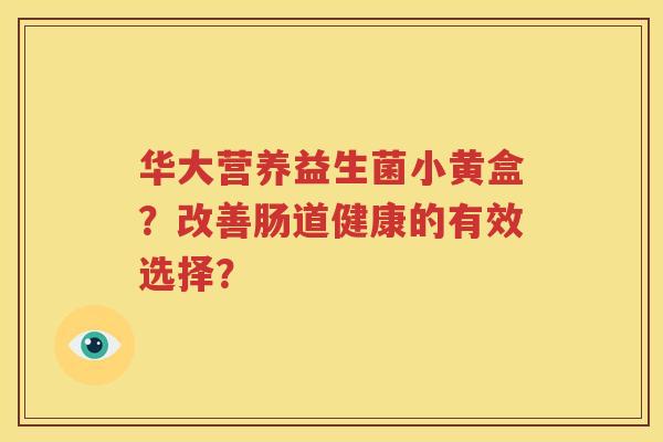 华大营养益生菌小黄盒？改善肠道健康的有效选择？