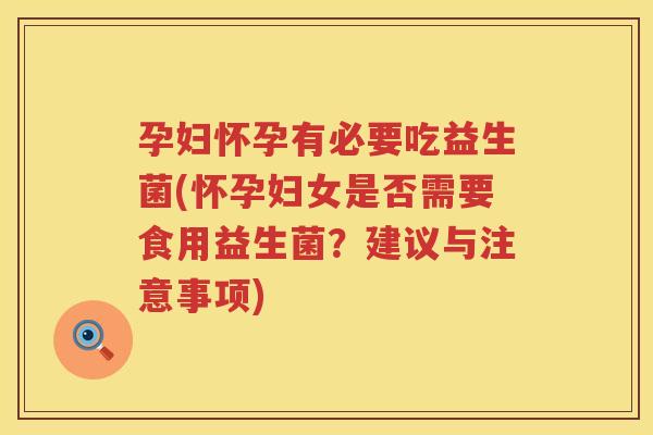 孕妇怀孕有必要吃益生菌(怀孕妇女是否需要食用益生菌？建议与注意事项)
