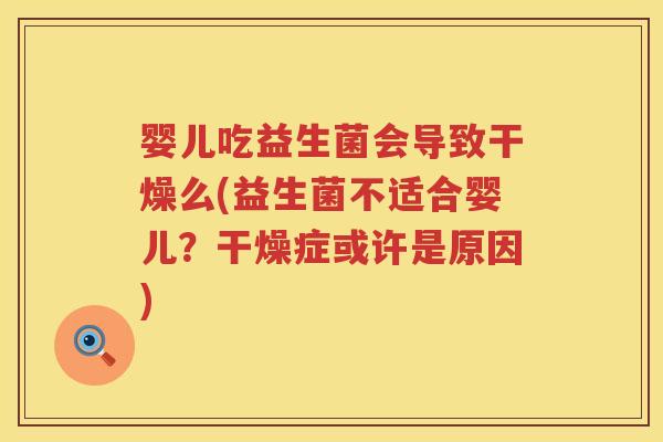 婴儿吃益生菌会导致干燥么(益生菌不适合婴儿？干燥症或许是原因)