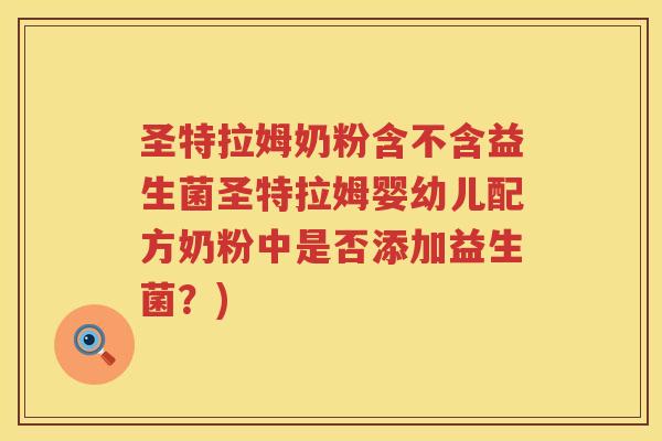 圣特拉姆奶粉含不含益生菌圣特拉姆婴幼儿配方奶粉中是否添加益生菌？)