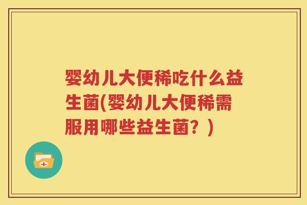 婴幼儿大便稀吃什么益生菌(婴幼儿大便稀需服用哪些益生菌？)
