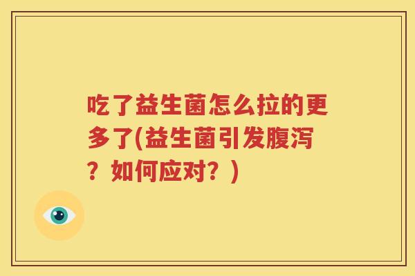 吃了益生菌怎么拉的更多了(益生菌引发腹泻？如何应对？)