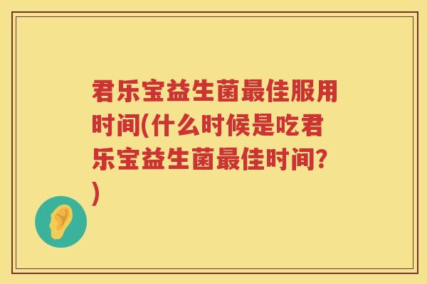 君乐宝益生菌最佳服用时间(什么时候是吃君乐宝益生菌最佳时间？)