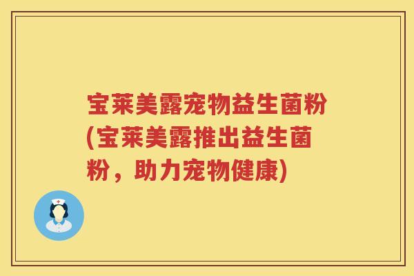 宝莱美露宠物益生菌粉(宝莱美露推出益生菌粉，助力宠物健康)