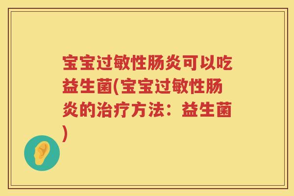 宝宝过敏性肠炎可以吃益生菌(宝宝过敏性肠炎的治疗方法：益生菌)