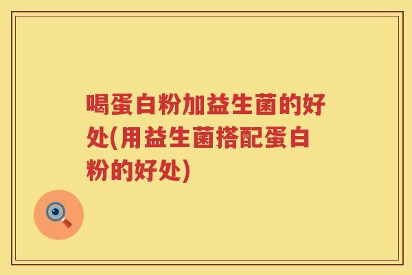 喝蛋白粉加益生菌的好处(用益生菌搭配蛋白粉的好处)