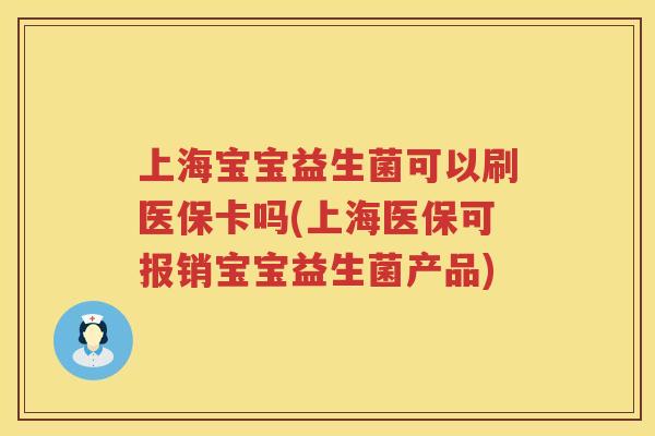 上海宝宝益生菌可以刷医保卡吗(上海医保可报销宝宝益生菌产品)