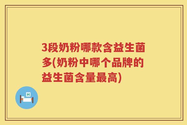 3段奶粉哪款含益生菌多(奶粉中哪个品牌的益生菌含量最高)
