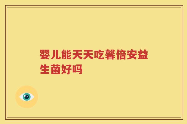 婴儿能天天吃馨倍安益生菌好吗