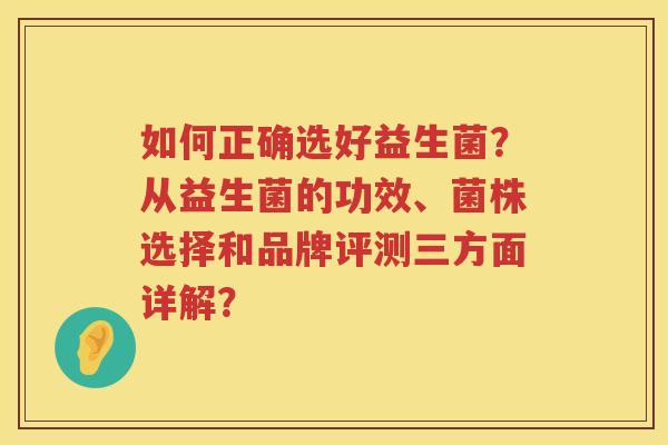 如何正确选好益生菌？从益生菌的功效、菌株选择和品牌评测三方面详解？