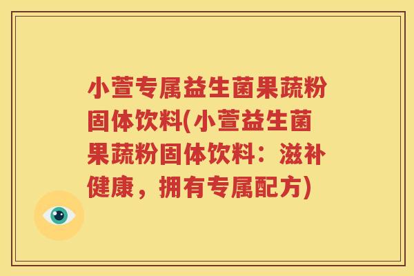 小萱专属益生菌果蔬粉固体饮料(小萱益生菌果蔬粉固体饮料：滋补健康，拥有专属配方)