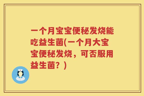 一个月宝宝便秘发烧能吃益生菌(一个月大宝宝便秘发烧，可否服用益生菌？)