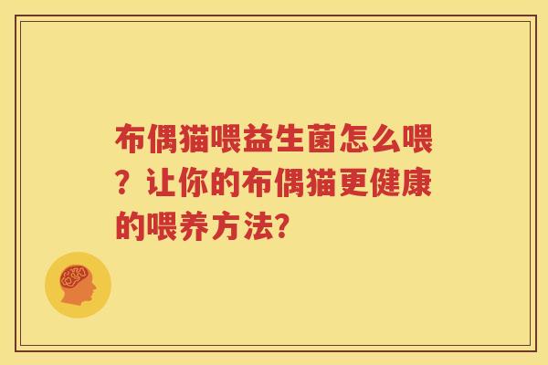 布偶猫喂益生菌怎么喂？让你的布偶猫更健康的喂养方法？