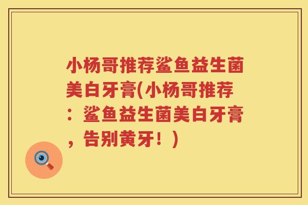 小杨哥推荐鲨鱼益生菌美白牙膏(小杨哥推荐：鲨鱼益生菌美白牙膏，告别黄牙！)