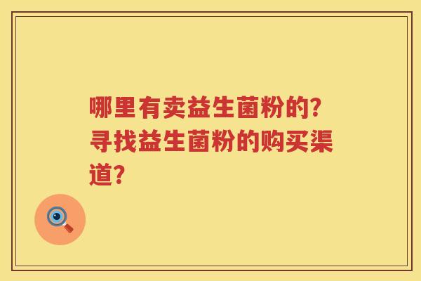 哪里有卖益生菌粉的？寻找益生菌粉的购买渠道？