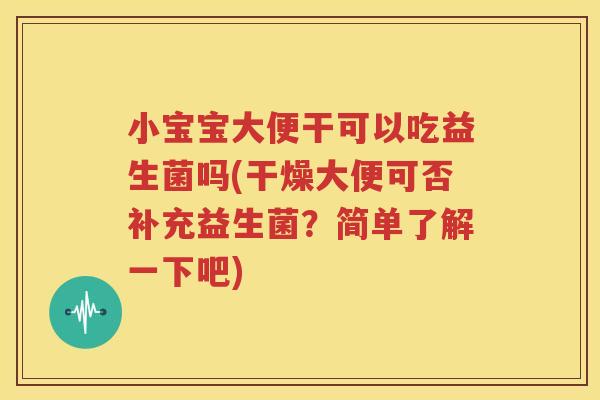 小宝宝大便干可以吃益生菌吗(干燥大便可否补充益生菌？简单了解一下吧)