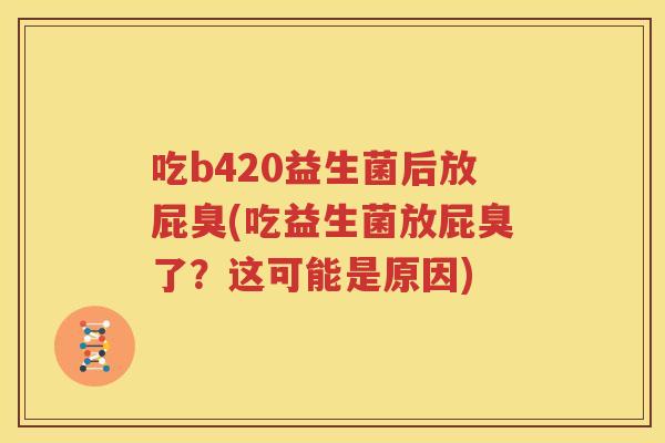 吃b420益生菌后放屁臭(吃益生菌放屁臭了？这可能是原因)