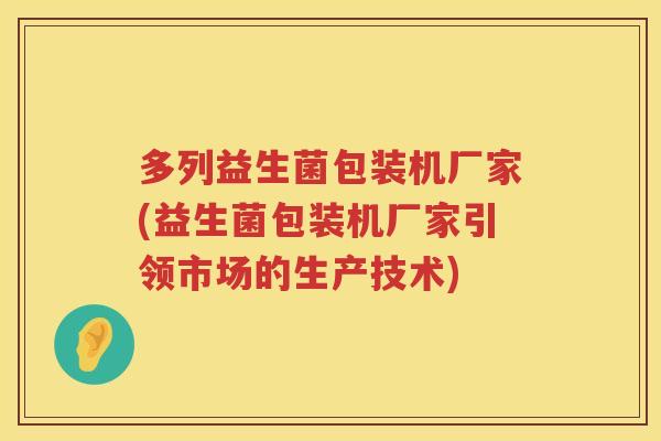 多列益生菌包装机厂家(益生菌包装机厂家引领市场的生产技术)