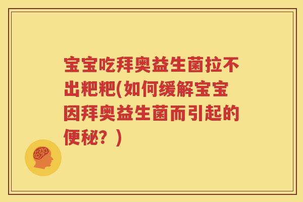 宝宝吃拜奥益生菌拉不出粑粑(如何缓解宝宝因拜奥益生菌而引起的便秘？)