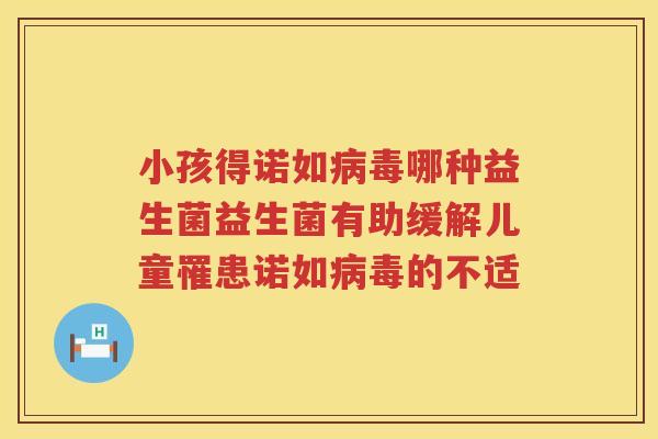 小孩得诺如病毒哪种益生菌益生菌有助缓解儿童罹患诺如病毒的不适