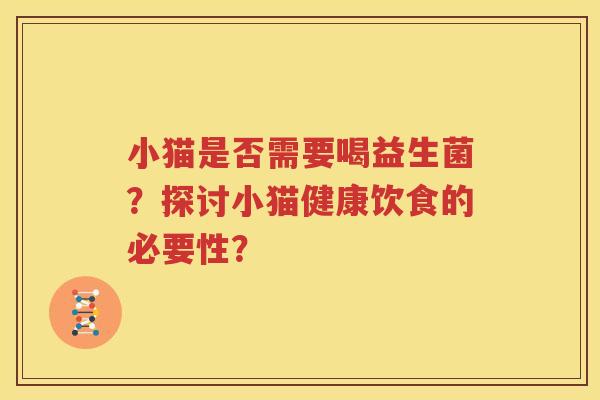 小猫是否需要喝益生菌？探讨小猫健康饮食的必要性？