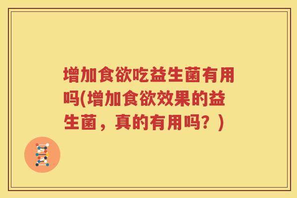 增加食欲吃益生菌有用吗(增加食欲效果的益生菌，真的有用吗？)