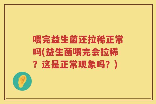 喂完益生菌还拉稀正常吗(益生菌喂完会拉稀？这是正常现象吗？)