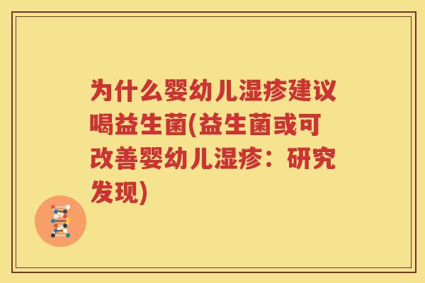 为什么婴幼儿湿疹建议喝益生菌(益生菌或可改善婴幼儿湿疹：研究发现)