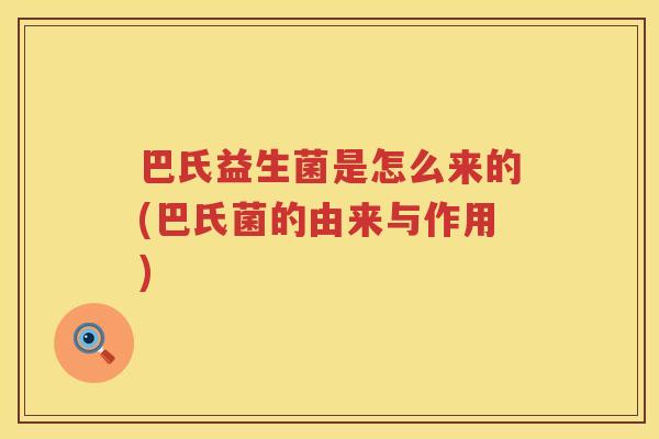 巴氏益生菌是怎么来的(巴氏菌的由来与作用)