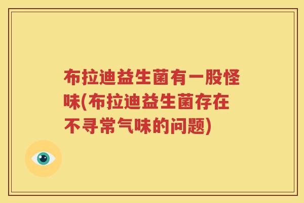 布拉迪益生菌有一股怪味(布拉迪益生菌存在不寻常气味的问题)