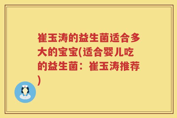崔玉涛的益生菌适合多大的宝宝(适合婴儿吃的益生菌：崔玉涛推荐)