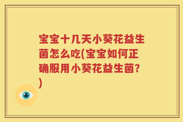 宝宝十几天小葵花益生菌怎么吃(宝宝如何正确服用小葵花益生菌？)