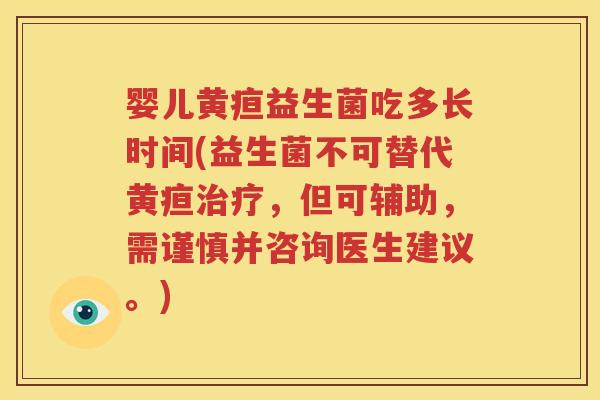 婴儿黄疸益生菌吃多长时间(益生菌不可替代黄疸治疗，但可辅助，需谨慎并咨询医生建议。)