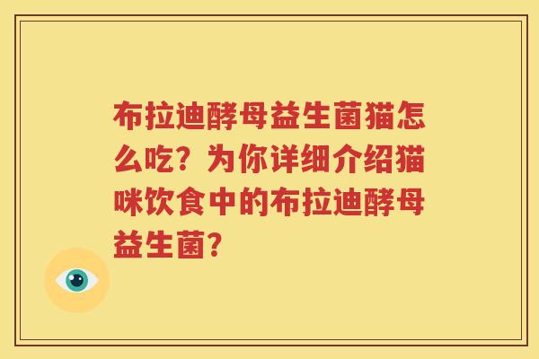 布拉迪酵母益生菌猫怎么吃？为你详细介绍猫咪饮食中的布拉迪酵母益生菌？