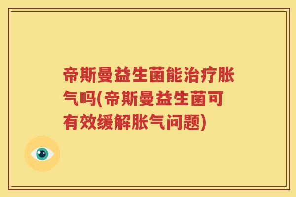 帝斯曼益生菌能治疗胀气吗(帝斯曼益生菌可有效缓解胀气问题)