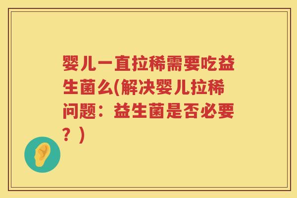 婴儿一直拉稀需要吃益生菌么(解决婴儿拉稀问题：益生菌是否必要？)