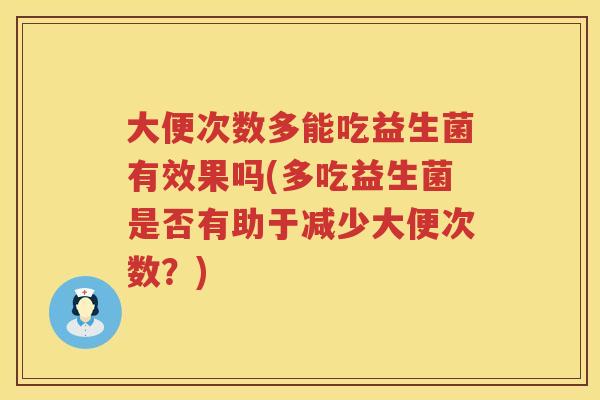 大便次数多能吃益生菌有效果吗(多吃益生菌是否有助于减少大便次数？)