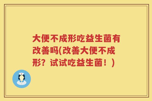 大便不成形吃益生菌有改善吗(改善大便不成形？试试吃益生菌！)