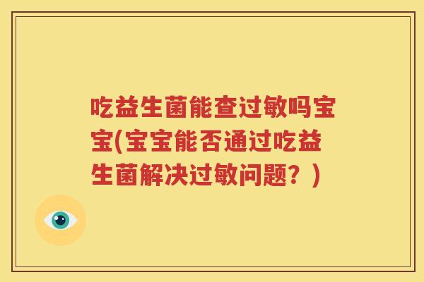 吃益生菌能查过敏吗宝宝(宝宝能否通过吃益生菌解决过敏问题？)