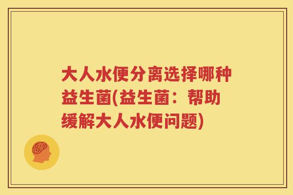 大人水便分离选择哪种益生菌(益生菌：帮助缓解大人水便问题)