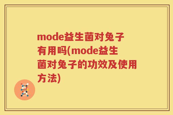 mode益生菌对兔子有用吗(mode益生菌对兔子的功效及使用方法)