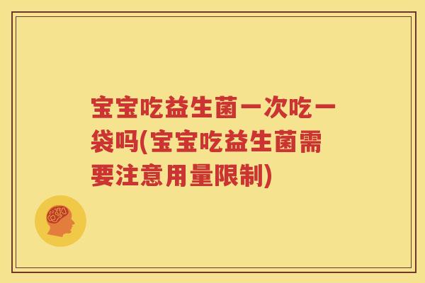 宝宝吃益生菌一次吃一袋吗(宝宝吃益生菌需要注意用量限制)