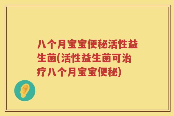 八个月宝宝便秘活性益生菌(活性益生菌可治疗八个月宝宝便秘)